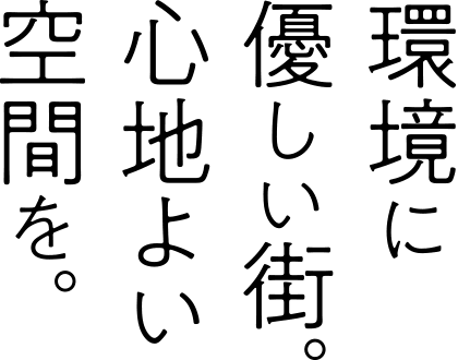 環境に優しい街。心地よい空間を。